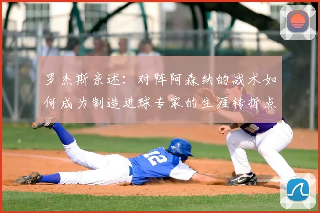 罗杰斯亲述：对阵阿森纳的战术如何成为制造进球专家的生涯转折点