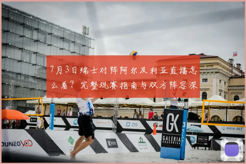 7月3日瑞士对阵阿尔及利亚直播怎么看？完整观赛指南与双方阵容深度解析