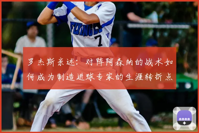 罗杰斯亲述:对阵阿森纳的战术如何成为制造进球专家的生涯转折点